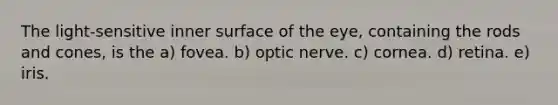 The light-sensitive inner surface of the eye, containing the rods and cones, is the a) fovea. b) optic nerve. c) cornea. d) retina. e) iris.