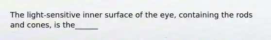 The light-sensitive inner surface of the eye, containing the rods and cones, is the______