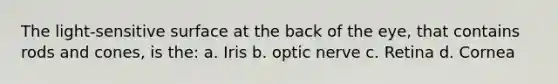 The light-sensitive surface at the back of the eye, that contains rods and cones, is the: a. Iris b. optic nerve c. Retina d. Cornea