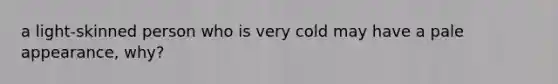 a light-skinned person who is very cold may have a pale appearance, why?