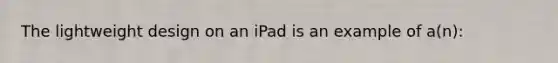 The lightweight design on an iPad is an example of a(n):