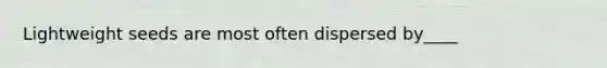 Lightweight seeds are most often dispersed by____