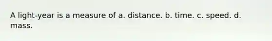 A light-year is a measure of a. distance. b. time. c. speed. d. mass.