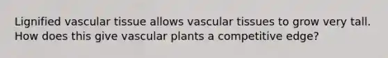 Lignified vascular tissue allows vascular tissues to grow very tall. How does this give vascular plants a competitive edge?