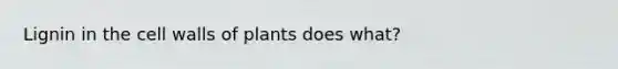 Lignin in the cell walls of plants does what?