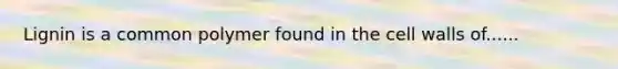 Lignin is a common polymer found in the cell walls of......