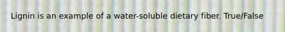 Lignin is an example of a water-soluble dietary fiber. True/False