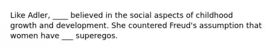 Like Adler, ____ believed in the social aspects of childhood growth and development. She countered Freud's assumption that women have ___ superegos.