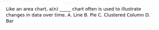 Like an area chart, a(n) _____ chart often is used to illustrate changes in data over time. A. Line B. Pie C. Clustered Column D. Bar