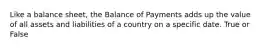 Like a balance sheet, the Balance of Payments adds up the value of all assets and liabilities of a country on a specific date. True or False