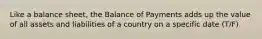 Like a balance sheet, the Balance of Payments adds up the value of all assets and liabilities of a country on a specific date (T/F)