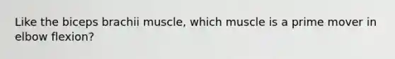 Like the biceps brachii muscle, which muscle is a prime mover in elbow flexion?