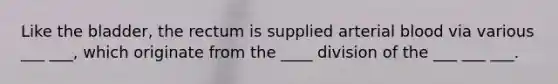 Like the bladder, the rectum is supplied arterial blood via various ___ ___, which originate from the ____ division of the ___ ___ ___.