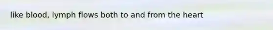 like blood, lymph flows both to and from <a href='https://www.questionai.com/knowledge/kya8ocqc6o-the-heart' class='anchor-knowledge'>the heart</a>