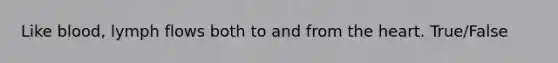 Like blood, lymph flows both to and from the heart. True/False