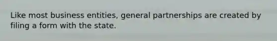 Like most business entities, general partnerships are created by filing a form with the state.