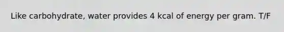 Like carbohydrate, water provides 4 kcal of energy per gram. T/F