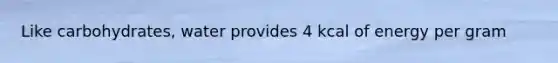 Like carbohydrates, water provides 4 kcal of energy per gram