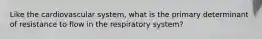 Like the cardiovascular system, what is the primary determinant of resistance to flow in the respiratory system?