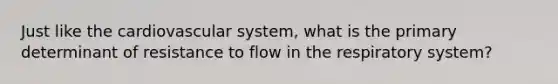 Just like the cardiovascular system, what is the primary determinant of resistance to flow in the respiratory system?