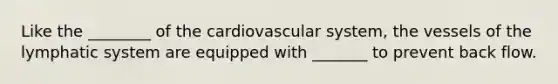 Like the ________ of the cardiovascular system, the vessels of the lymphatic system are equipped with _______ to prevent back flow.