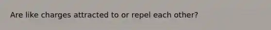 Are like charges attracted to or repel each other?