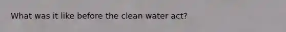 What was it like before the clean water act?