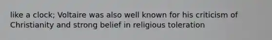 like a clock; Voltaire was also well known for his criticism of Christianity and strong belief in religious toleration