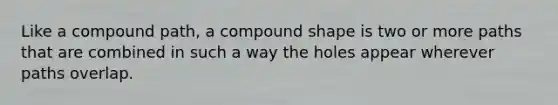 Like a compound path, a compound shape is two or more paths that are combined in such a way the holes appear wherever paths overlap.