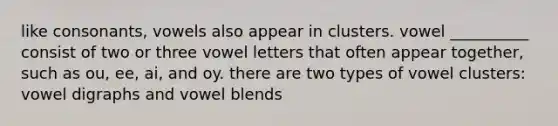 like consonants, vowels also appear in clusters. vowel __________ consist of two or three vowel letters that often appear together, such as ou, ee, ai, and oy. there are two types of vowel clusters: vowel digraphs and vowel blends