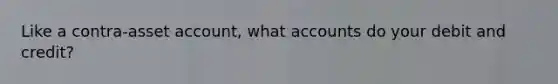 Like a contra-asset account, wha<a href='https://www.questionai.com/knowledge/k7x83BRk9p-t-accounts' class='anchor-knowledge'>t accounts</a> do your debit and credit?