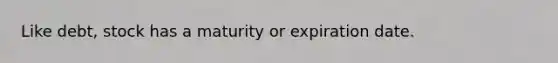Like debt, stock has a maturity or expiration date.
