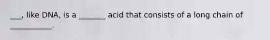 ___, like DNA, is a _______ acid that consists of a long chain of ___________.