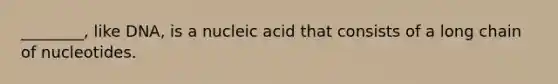 ________, like DNA, is a nucleic acid that consists of a long chain of nucleotides.