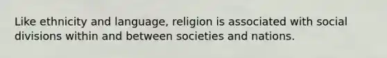 Like ethnicity and language, religion is associated with social divisions within and between societies and nations.