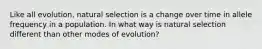 Like all evolution, natural selection is a change over time in allele frequency in a population. In what way is natural selection different than other modes of evolution?