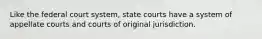 Like the federal court system, state courts have a system of appellate courts and courts of original jurisdiction.