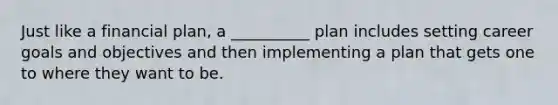 Just like a financial plan, a __________ plan includes setting career goals and objectives and then implementing a plan that gets one to where they want to be.