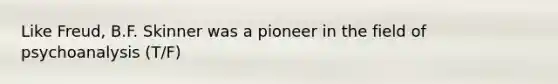 Like Freud, B.F. Skinner was a pioneer in the field of psychoanalysis (T/F)