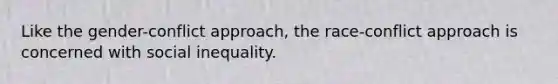 Like the gender-conflict approach, the race-conflict approach is concerned with social inequality.