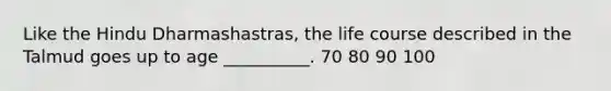 Like the Hindu Dharmashastras, the life course described in the Talmud goes up to age __________. 70 80 90 100