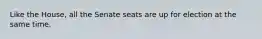 Like the House, all the Senate seats are up for election at the same time.