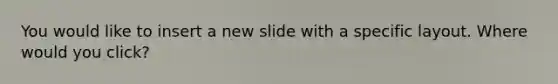 You would like to insert a new slide with a specific layout. Where would you click?