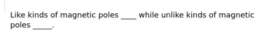 Like kinds of magnetic poles ____ while unlike kinds of magnetic poles _____.
