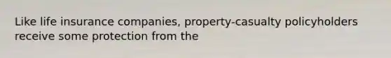 Like life insurance companies, property-casualty policyholders receive some protection from the