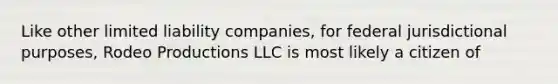 Like other limited liability companies, for federal jurisdictional purposes, Rodeo Productions LLC is most likely a citizen of