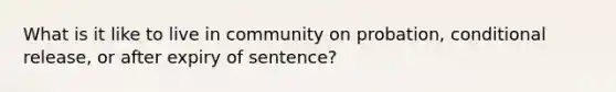 What is it like to live in community on probation, conditional release, or after expiry of sentence?