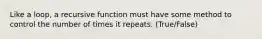 Like a loop, a recursive function must have some method to control the number of times it repeats. (True/False)