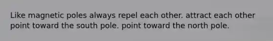 Like magnetic poles always repel each other. attract each other point toward the south pole. point toward the north pole.