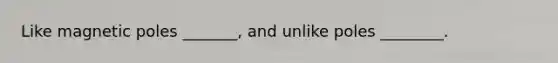 Like magnetic poles _______, and unlike poles ________.
